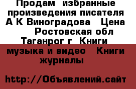 Продам  избранные произведения писателя А.К.Виноградова › Цена ­ 90 - Ростовская обл., Таганрог г. Книги, музыка и видео » Книги, журналы   